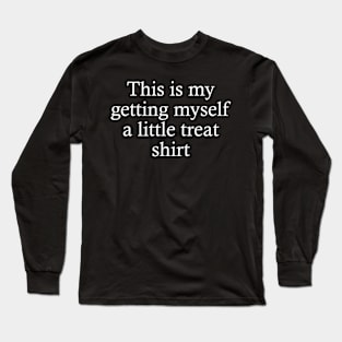 this is my getting myself a little treat shirt Long Sleeve T-Shirt